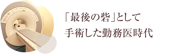 「最後の砦」として手術した勤務医時代