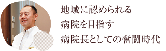 地域に認められる病院を目指す病院長としての奮闘時代