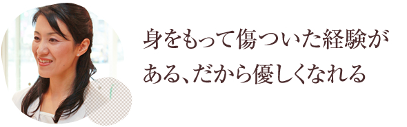身をもって傷ついた経験がある、だから優しくなれる