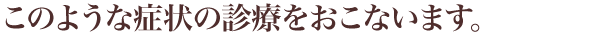 このような症状の診療をおこないます。